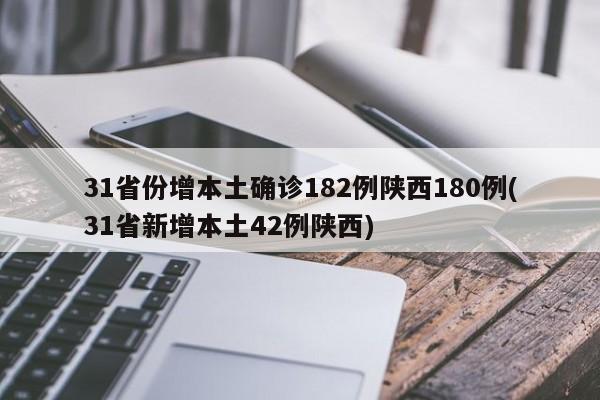 31省份增本土确诊182例陕西180例(31省新增本土42例陕西)