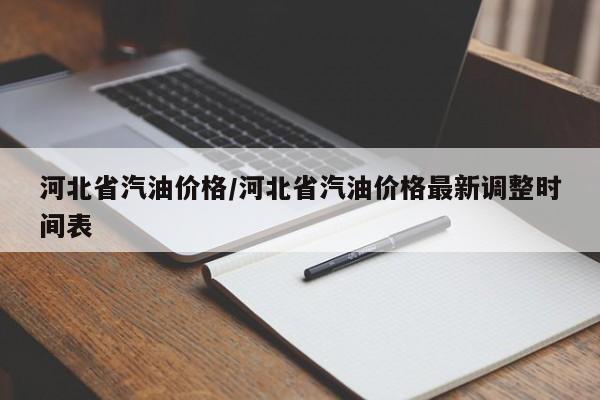 河北省汽油价格/河北省汽油价格最新调整时间表