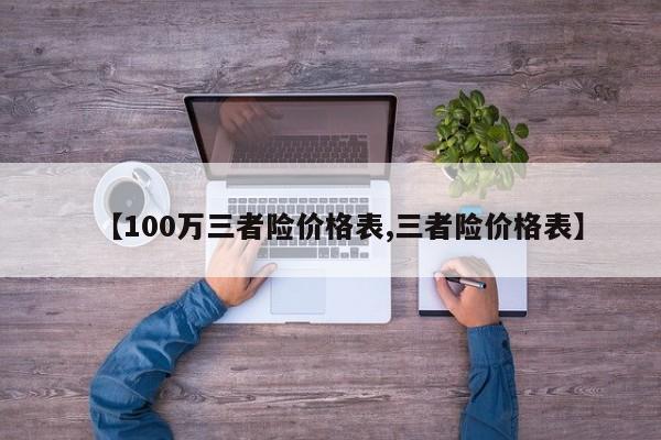 【100万三者险价格表,三者险价格表】