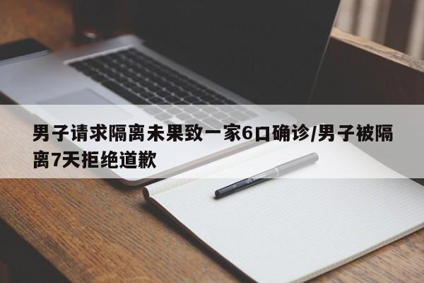 男子请求隔离未果致一家6口确诊/男子被隔离7天拒绝道歉