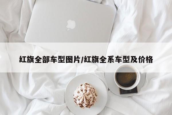 红旗全部车型图片/红旗全系车型及价格