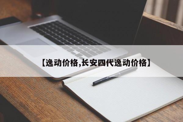 【逸动价格,长安四代逸动价格】