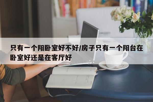 只有一个阳卧室好不好/房子只有一个阳台在卧室好还是在客厅好
