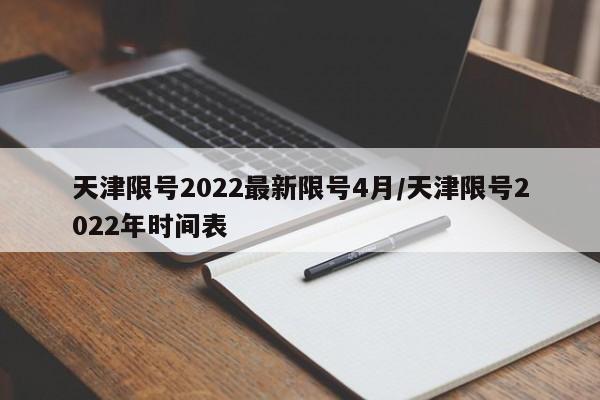 天津限号2022最新限号4月/天津限号2022年时间表