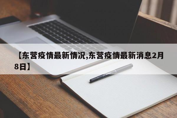 【东营疫情最新情况,东营疫情最新消息2月8日】