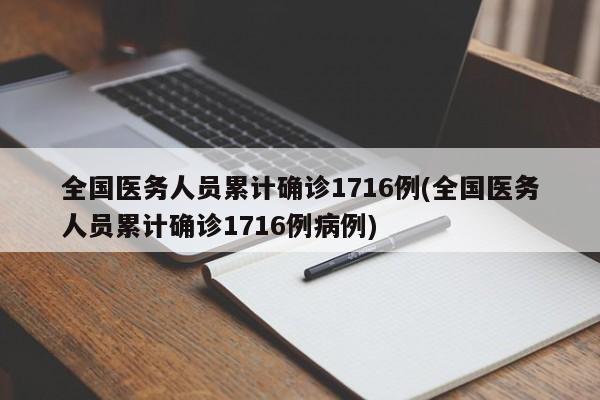 全国医务人员累计确诊1716例(全国医务人员累计确诊1716例病例)