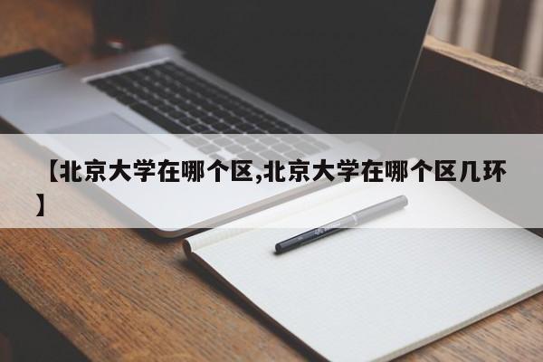 【北京大学在哪个区,北京大学在哪个区几环】