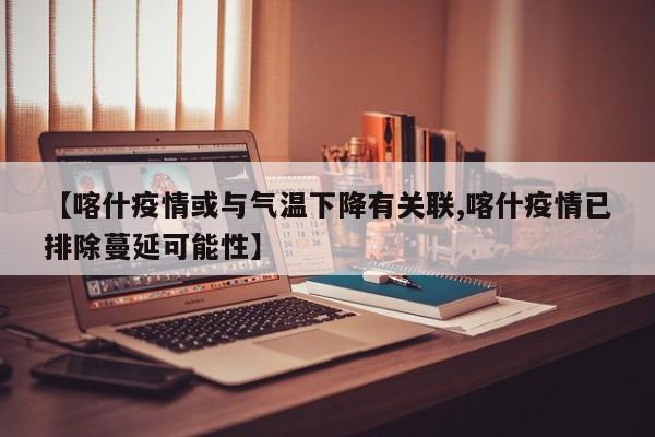 【喀什疫情或与气温下降有关联,喀什疫情已排除蔓延可能性】