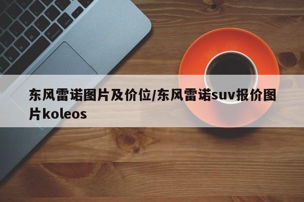 东风雷诺图片及价位/东风雷诺suv报价图片koleos