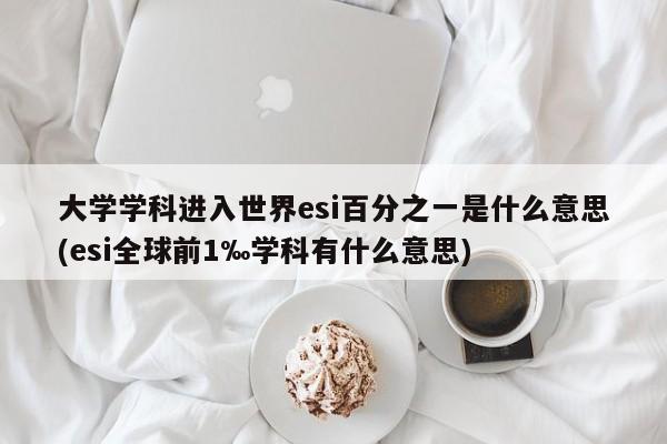大学学科进入世界esi百分之一是什么意思(esi全球前1‰学科有什么意思)