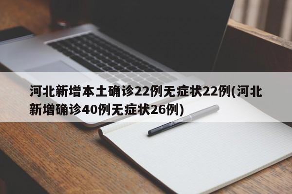 河北新增本土确诊22例无症状22例(河北新增确诊40例无症状26例)