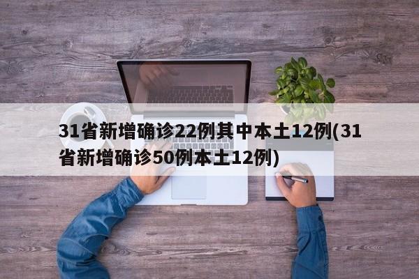 31省新增确诊22例其中本土12例(31省新增确诊50例本土12例)