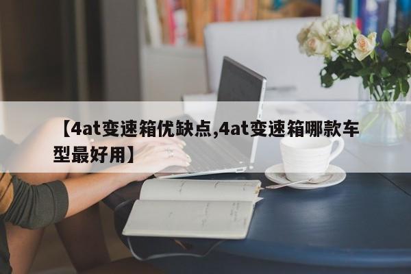 【4at变速箱优缺点,4at变速箱哪款车型最好用】