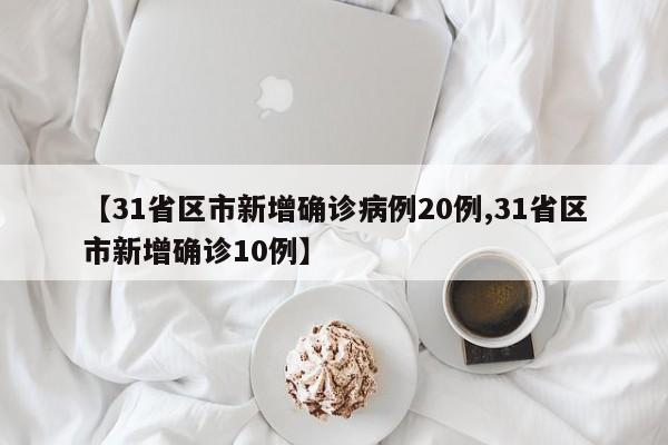【31省区市新增确诊病例20例,31省区市新增确诊10例】