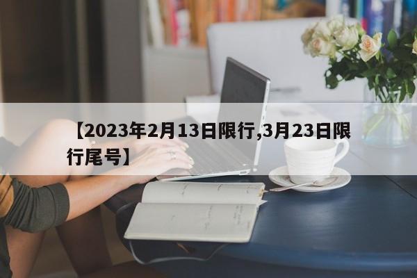 【2023年2月13日限行,3月23日限行尾号】