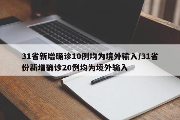 31省新增确诊10例均为境外输入/31省份新增确诊20例均为境外输入