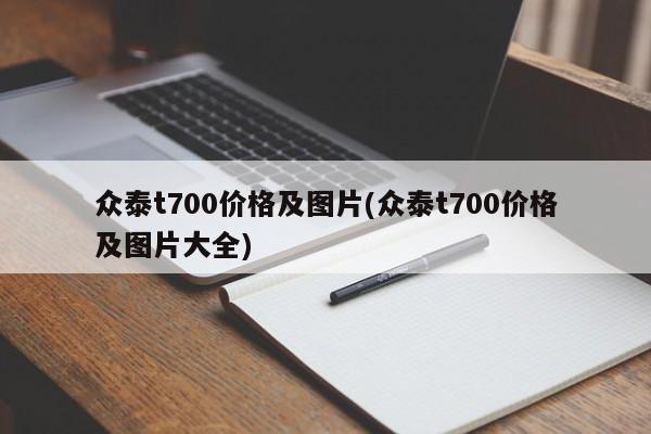 众泰t700价格及图片(众泰t700价格及图片大全)