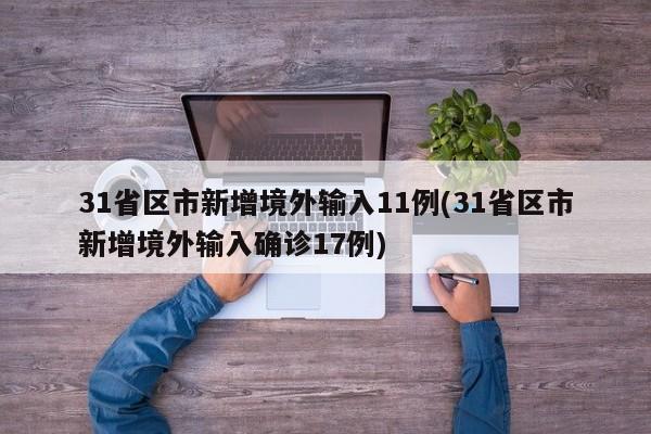 31省区市新增境外输入11例(31省区市新增境外输入确诊17例)