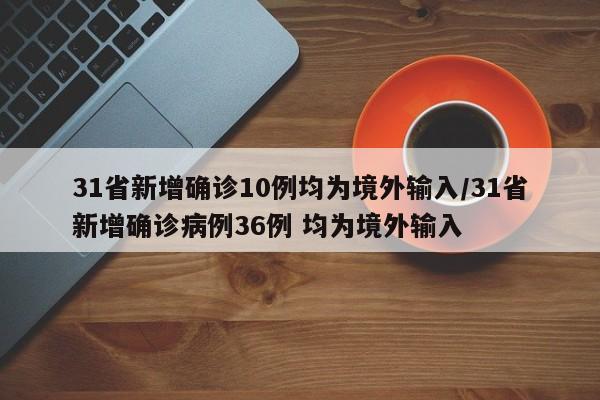 31省新增确诊10例均为境外输入/31省新增确诊病例36例 均为境外输入