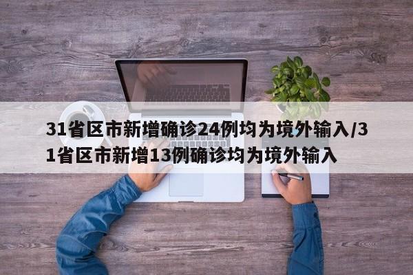 31省区市新增确诊24例均为境外输入/31省区市新增13例确诊均为境外输入