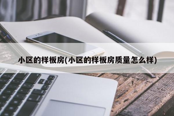 小区的样板房(小区的样板房质量怎么样)