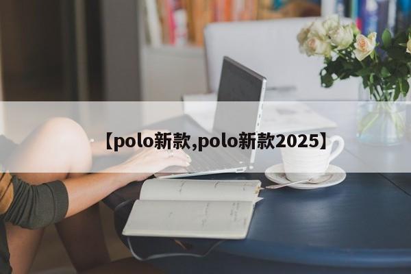 【polo新款,polo新款2025】
