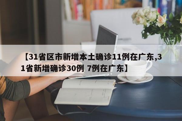 【31省区市新增本土确诊11例在广东,31省新增确诊30例 7例在广东】