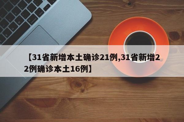 【31省新增本土确诊21例,31省新增22例确诊本土16例】