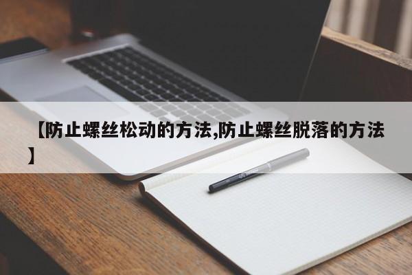 【防止螺丝松动的方法,防止螺丝脱落的方法】 【防止螺丝松动的方法,防止螺丝脱落的方法】