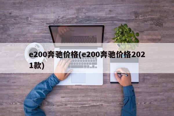 e200奔驰价格(e200奔驰价格2021款) e200奔驰价格(e200奔驰价格2021款)