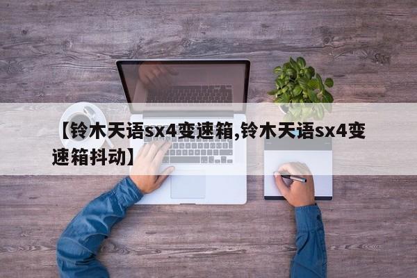 【铃木天语sx4变速箱,铃木天语sx4变速箱抖动】