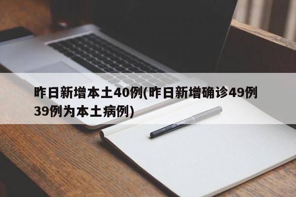 昨日新增本土40例(昨日新增确诊49例 39例为本土病例) 昨日新增本土40例(昨日新增确诊49例 39例为本土病例)