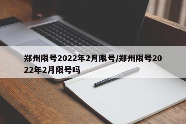 郑州限号2022年2月限号/郑州限号2022年2月限号吗