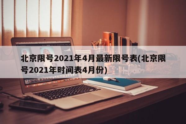 北京限号2021年4月最新限号表(北京限号2021年时间表4月份) 北京限号2021年4月最新限号表(北京限号2021年时间表4月份)