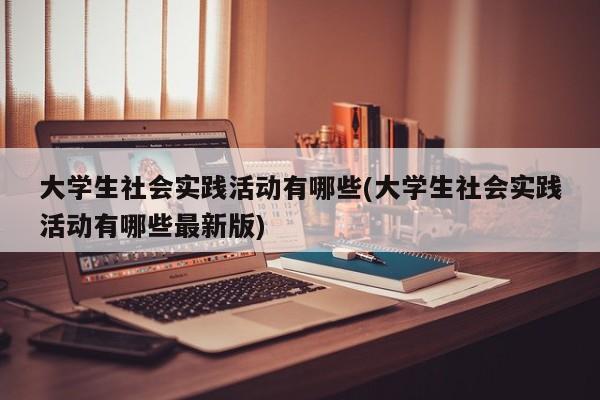 大学生社会实践活动有哪些(大学生社会实践活动有哪些最新版)