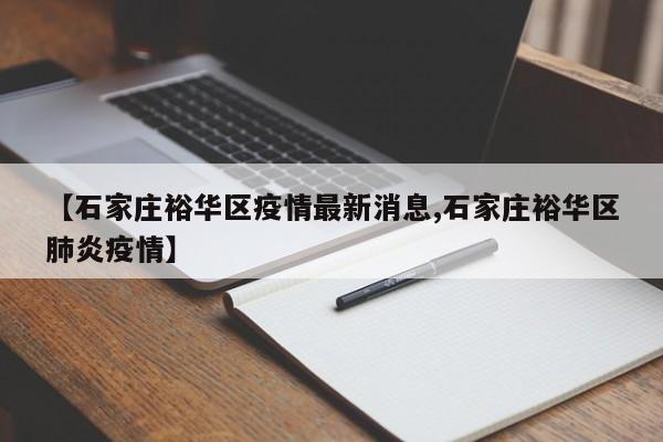 【石家庄裕华区疫情最新消息,石家庄裕华区肺炎疫情】 【石家庄裕华区疫情最新消息,石家庄裕华区肺炎疫情】