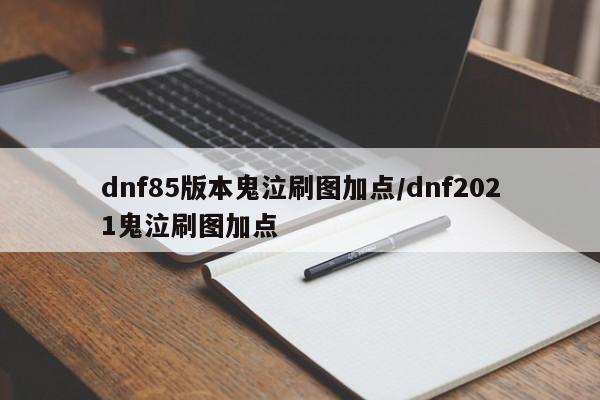 dnf85版本鬼泣刷图加点/dnf2021鬼泣刷图加点