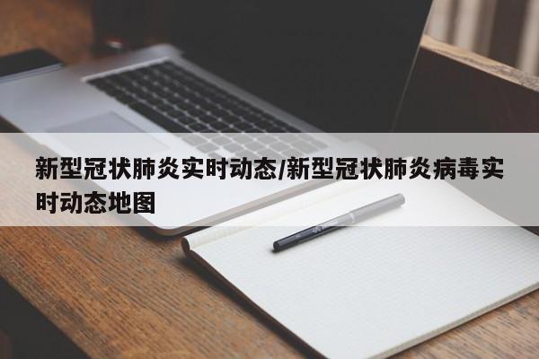 新型冠状肺炎实时动态/新型冠状肺炎病毒实时动态地图 新型冠状肺炎实时动态/新型冠状肺炎病毒实时动态地图