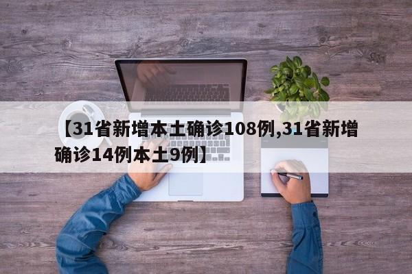 【31省新增本土确诊108例,31省新增确诊14例本土9例】