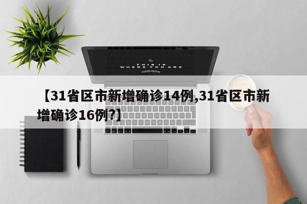 【31省区市新增确诊14例,31省区市新增确诊16例?】