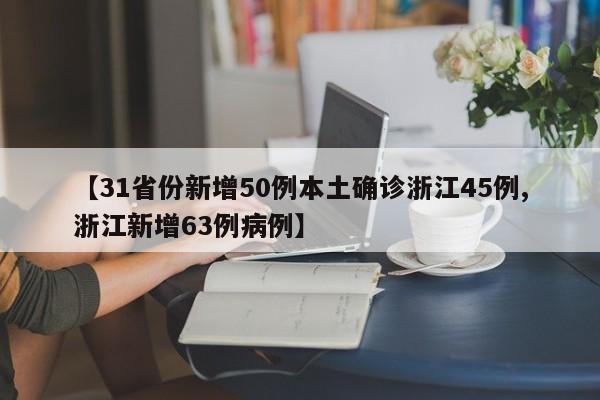 【31省份新增50例本土确诊浙江45例,浙江新增63例病例】