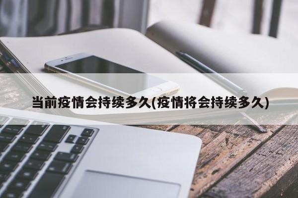 当前疫情会持续多久(疫情将会持续多久)