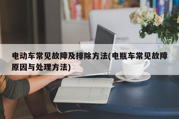 电动车常见故障及排除方法(电瓶车常见故障原因与处理方法)