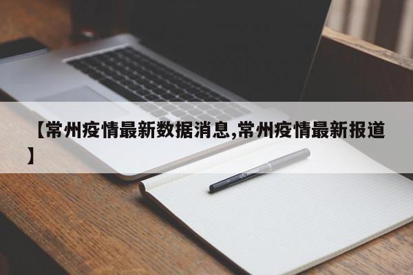 【常州疫情最新数据消息,常州疫情最新报道】