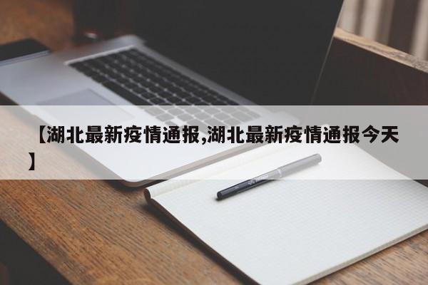 【湖北最新疫情通报,湖北最新疫情通报今天】