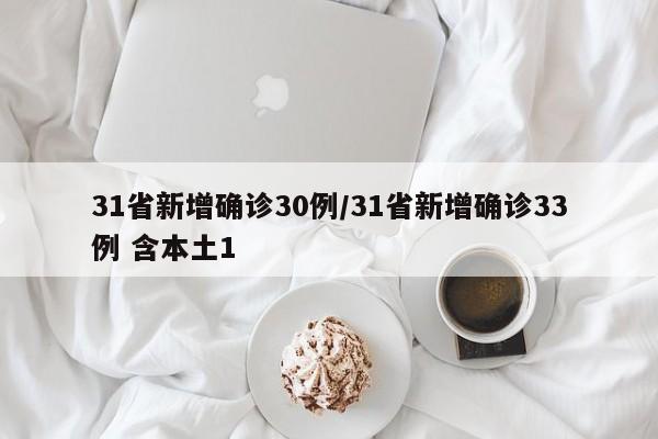 31省新增确诊30例/31省新增确诊33例 含本土1 31省新增确诊30例/31省新增确诊33例 含本土1