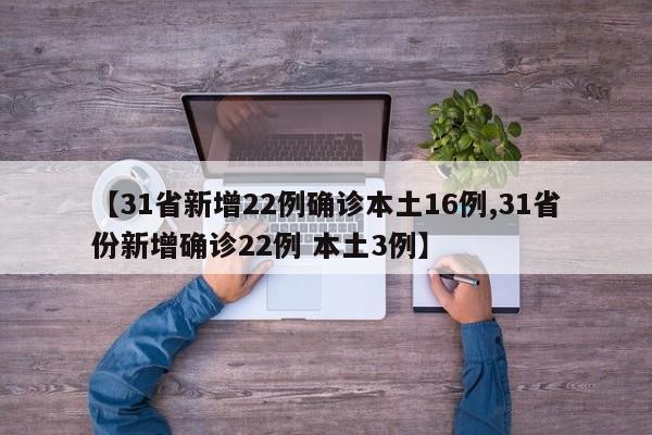 【31省新增22例确诊本土16例,31省份新增确诊22例 本土3例】