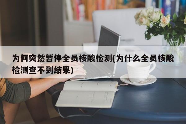 为何突然暂停全员核酸检测(为什么全员核酸检测查不到结果)