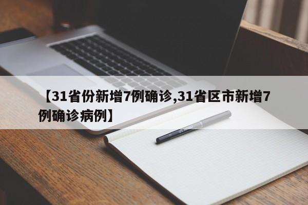 【31省份新增7例确诊,31省区市新增7例确诊病例】