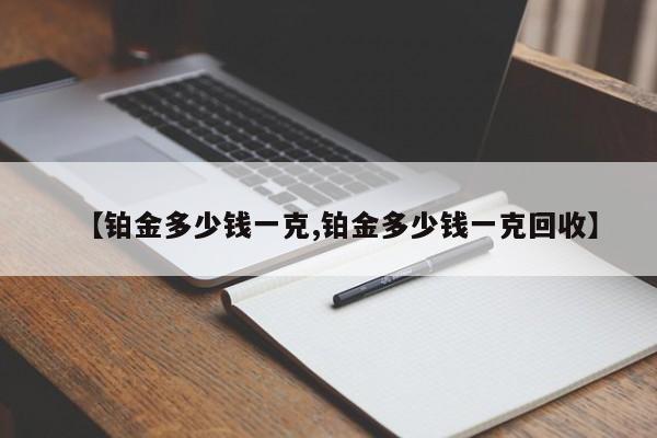 【铂金多少钱一克,铂金多少钱一克回收】
